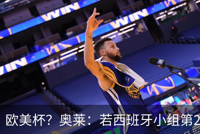 欧美杯？奥莱：若西班牙小组第2 很可能32强战在迈阿密交锋阿根廷